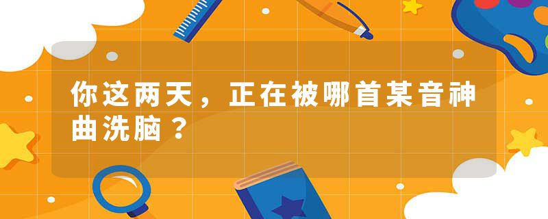 你这两天，正在被哪首某音神曲洗脑？