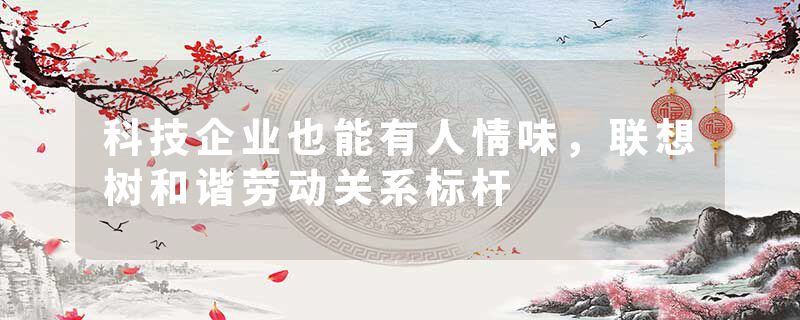 科技企业也能有人情味，联想树和谐劳动关系标杆