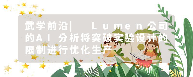 武学前沿| Lumen公司的AI分析将突破实验设计的限制进行优化生产