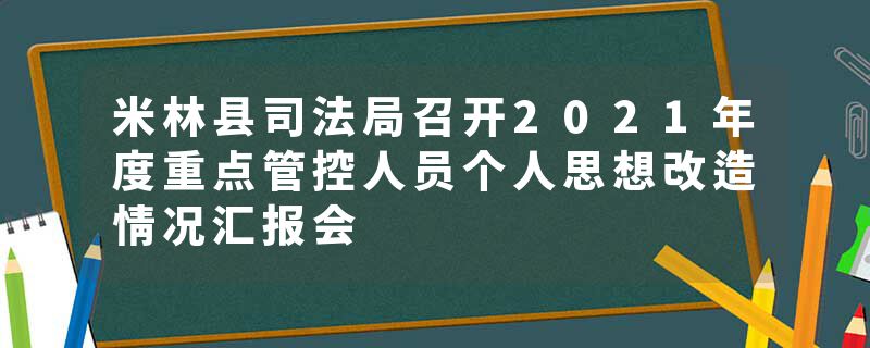米林县司法局召开2021年度重点管控人员个人思想改造情况汇报会