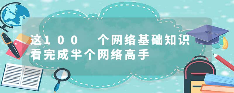 这100 个网络基础知识 看完成半个网络高手
