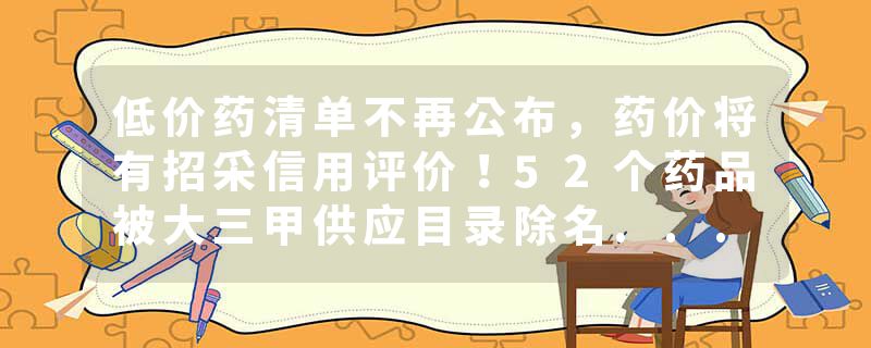 低价药清单不再公布，药价将有招采信用评价！52个药品被大三甲供应目录除名...