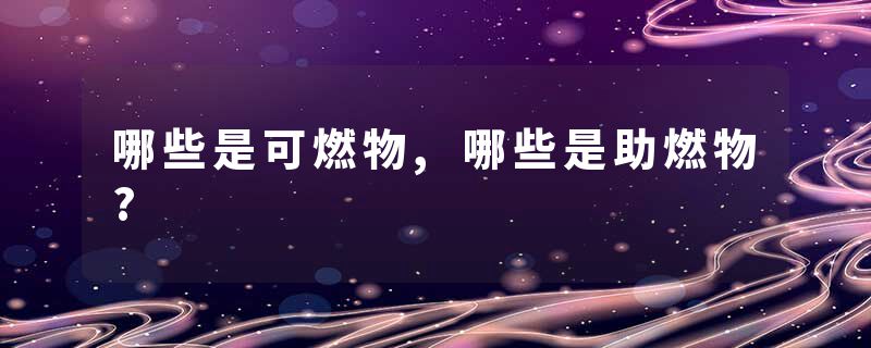 哪些是可燃物,哪些是助燃物?