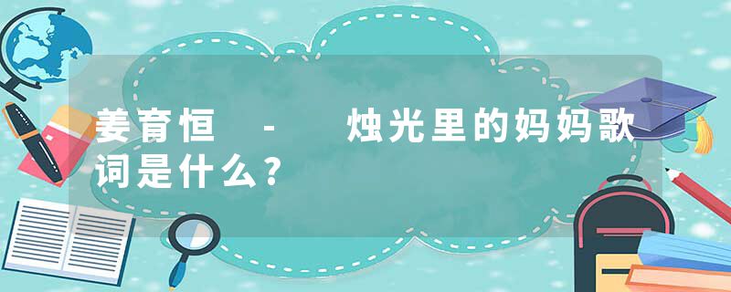 姜育恒 - 烛光里的妈妈歌词是什么?