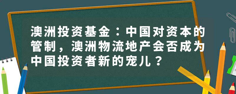 澳洲投资基金：中国对资本的管制，澳洲物流地产会否成为中国投资者新的宠儿？