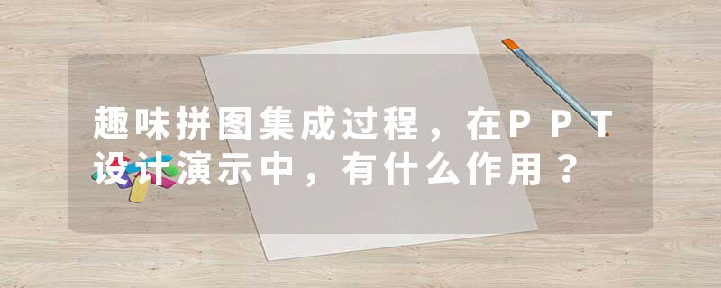 趣味拼图集成过程，在PPT设计演示中，有什么作用？