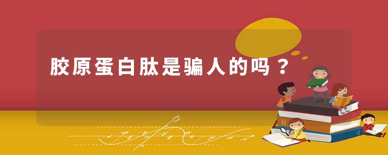 胶原蛋白肽是骗人的吗？