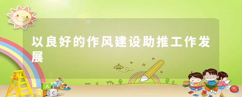 以良好的作风建设助推工作发展
