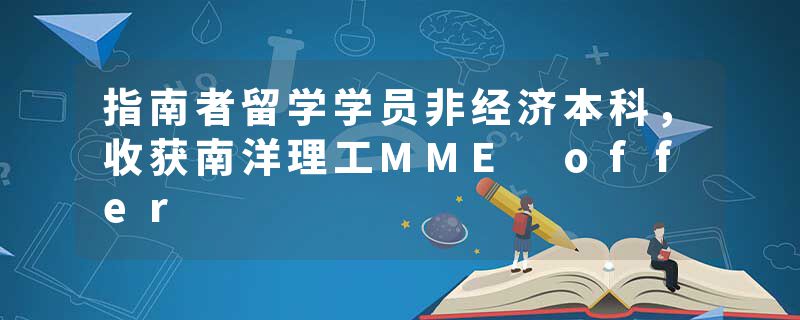 指南者留学学员非经济本科，收获南洋理工MME offer
