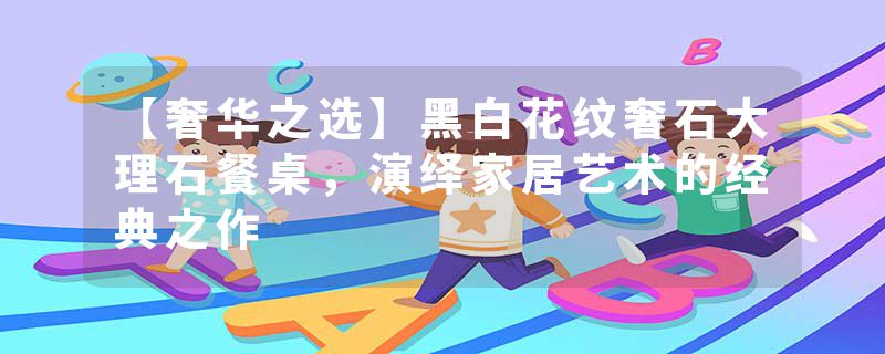 【奢华之选】黑白花纹奢石大理石餐桌，演绎家居艺术的经典之作