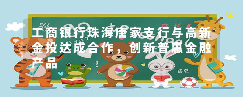 工商银行珠海唐家支行与高新金投达成合作，创新普惠金融产品