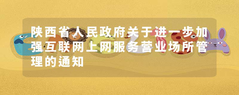 陕西省人民政府关于进一步加强互联网上网服务营业场所管理的通知