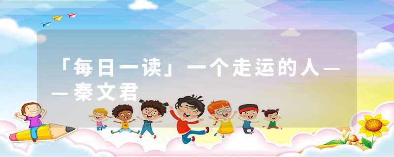 「每日一读」一个走运的人——秦文君