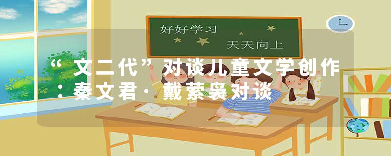 “文二代”对谈儿童文学创作：秦文君·戴萦袅对谈