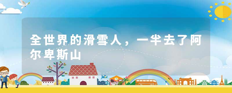 全世界的滑雪人，一半去了阿尔卑斯山