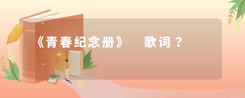 《青春纪念册》 歌词?