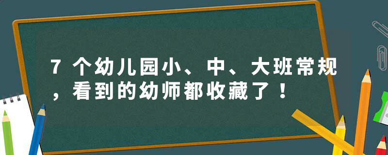 7个幼儿园小、中、大班常规，看到的幼师都收藏了！