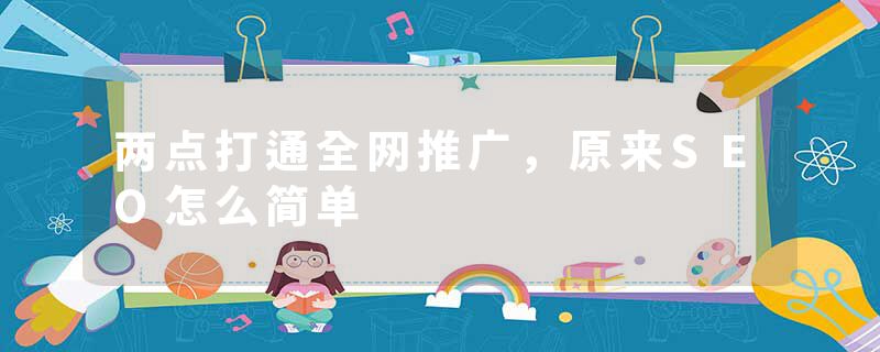 两点打通全网推广，原来SEO怎么简单