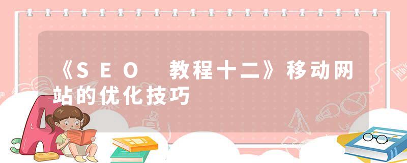 《SEO 教程十二》移动网站的优化技巧