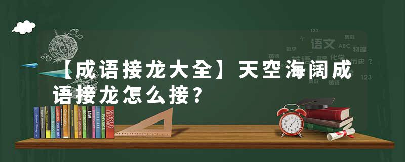 【成语接龙大全】天空海阔成语接龙怎么接?