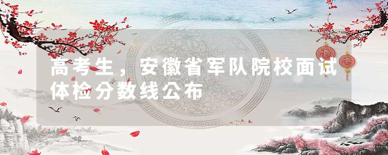 高考生，安徽省军队院校面试体检分数线公布