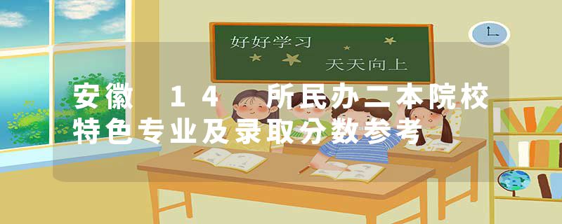 安徽 14 所民办二本院校特色专业及录取分数参考