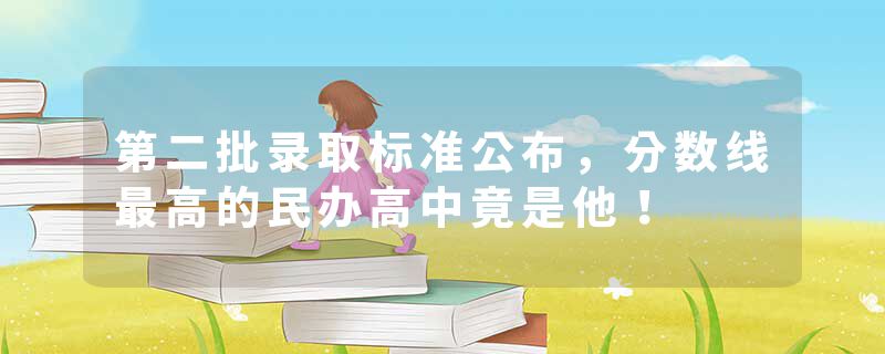 第二批录取标准公布，分数线最高的民办高中竟是他！