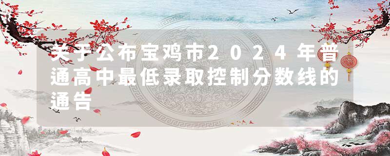 关于公布宝鸡市2024年普通高中最低录取控制分数线的通告