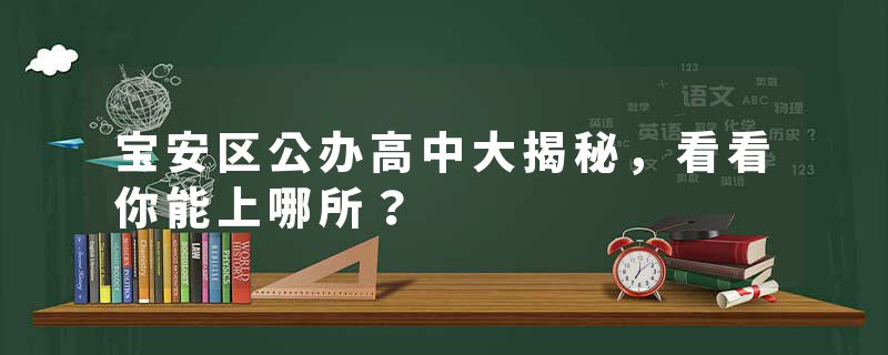 宝安区公办高中大揭秘，看看你能上哪所？