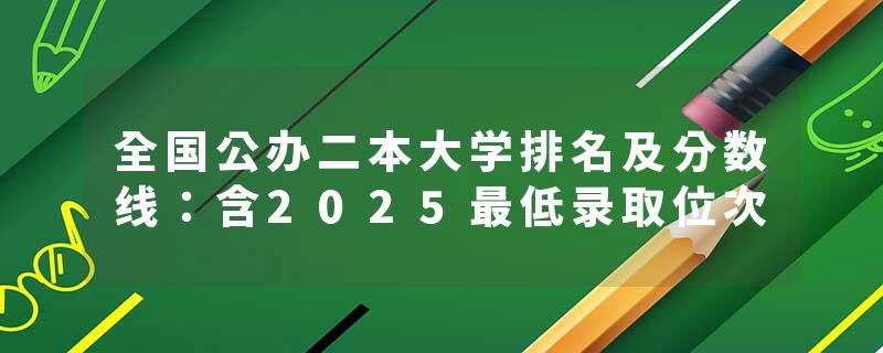 全国公办二本大学排名及分数线：含2025最低录取位次