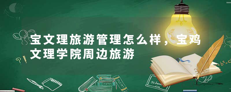 宝文理旅游管理怎么样，宝鸡文理学院周边旅游