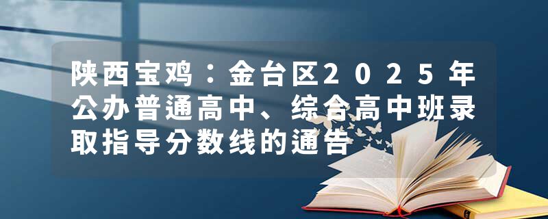 陕西宝鸡：金台区2025年公办普通高中、综合高中班录取指导分数线的通告