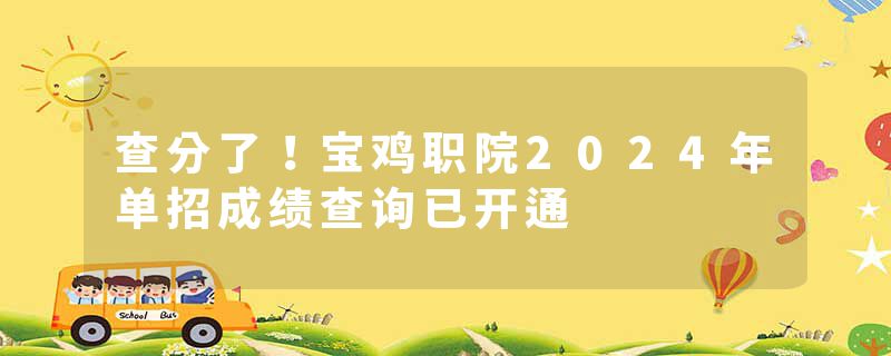 查分了！宝鸡职院2024年单招成绩查询已开通
