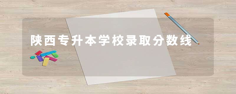 陕西专升本学校录取分数线
