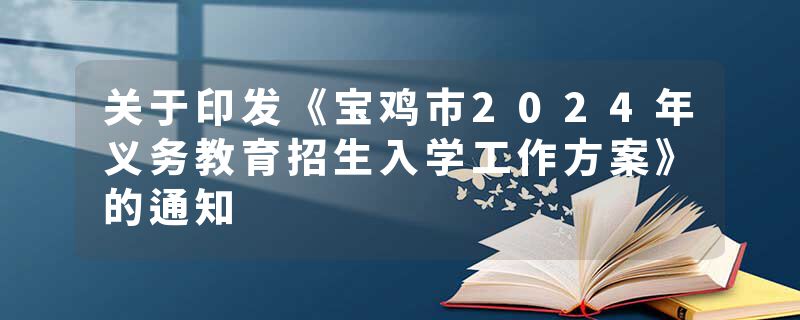 关于印发《宝鸡市2024年义务教育招生入学工作方案》的通知