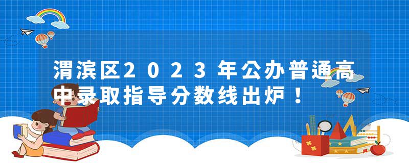 渭滨区2023年公办普通高中录取指导分数线出炉！