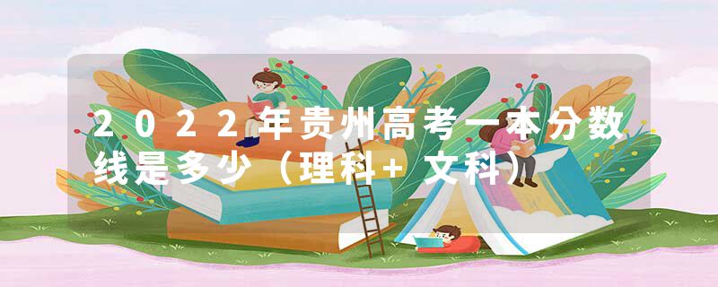 2022年贵州高考一本分数线是多少（理科+文科）