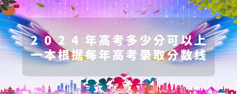 2024年高考多少分可以上一本根据每年高考录取分数线