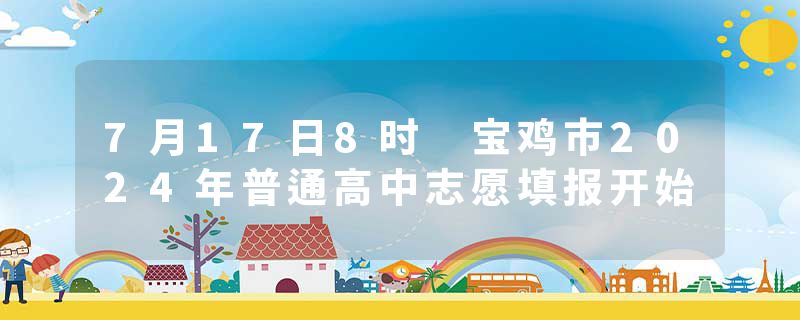7月17日8时 宝鸡市2024年普通高中志愿填报开始