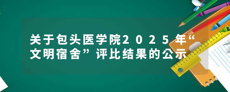 关于包头医学院2025年“文明宿舍”评比结果的公示