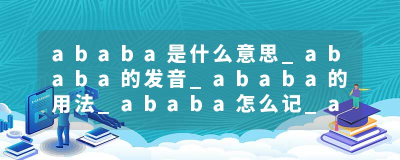 ababa是什么意思_ababa的发音_ababa的用法_ababa怎么记_ababa翻译