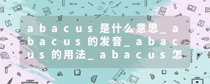 abacus是什么意思_abacus的发音_abacus的用法_abacus怎么记_abacus翻译