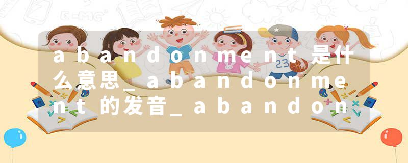 abandonment是什么意思_abandonment的发音_abandonment的用法_abandonment怎么记_abandonment翻译