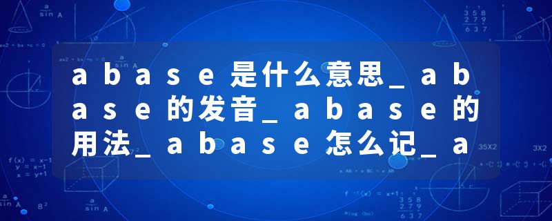 abase是什么意思_abase的发音_abase的用法_abase怎么记_abase翻译