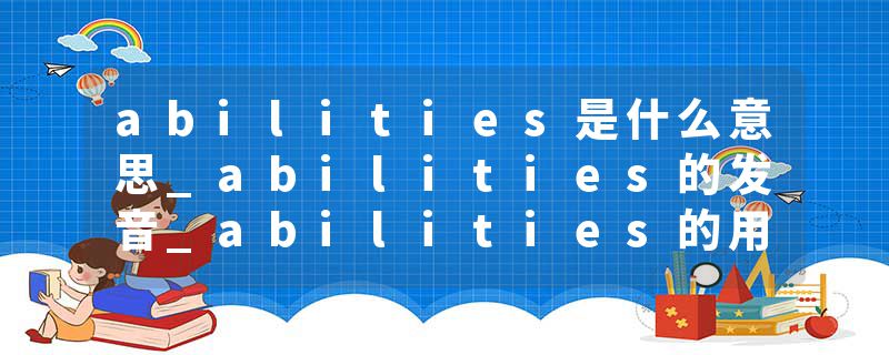 abilities是什么意思_abilities的发音_abilities的用法_abilities怎么记_abilities翻译