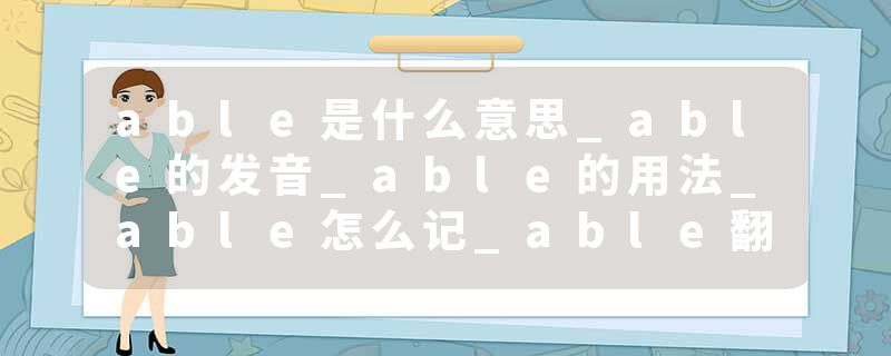 able是什么意思_able的发音_able的用法_able怎么记_able翻译
