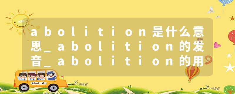 abolition是什么意思_abolition的发音_abolition的用法_abolition怎么记_abolition翻译