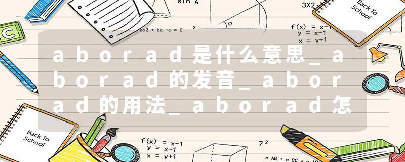 aborad是什么意思_aborad的发音_aborad的用法_aborad怎么记_aborad翻译