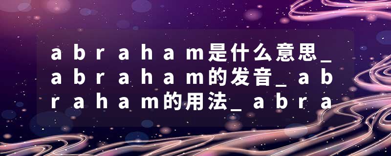 abraham是什么意思_abraham的发音_abraham的用法_abraham怎么记_abraham翻译