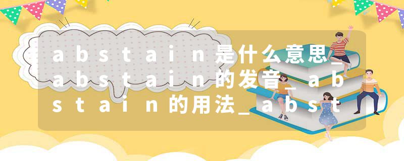 abstain是什么意思_abstain的发音_abstain的用法_abstain怎么记_abstain翻译